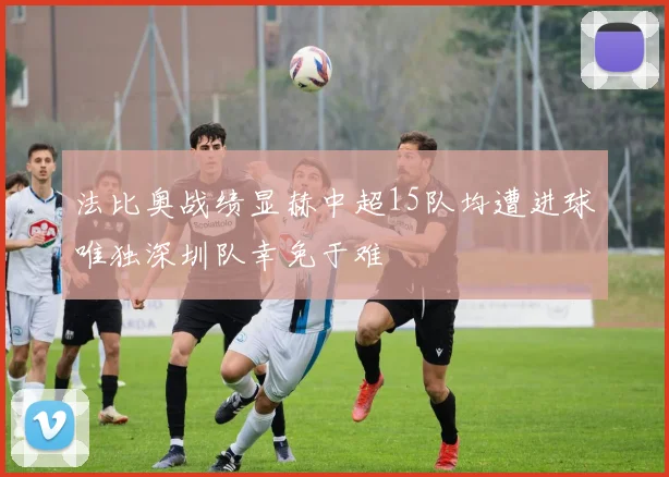 法比奥战绩显赫中超15队均遭进球唯独深圳队幸免于难