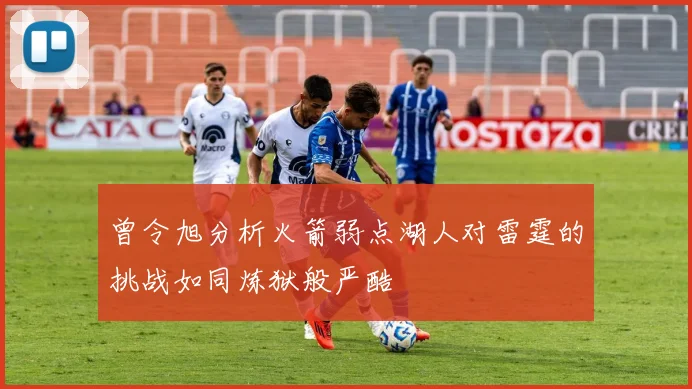 曾令旭分析火箭弱点湖人对雷霆的挑战如同炼狱般严酷