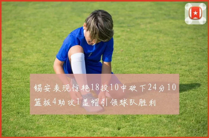 锡安表现惊艳18投10中砍下24分10篮板4助攻1盖帽引领球队胜利