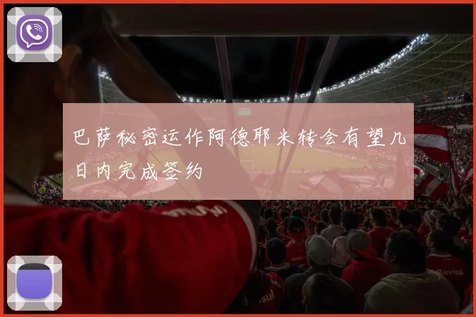 巴萨秘密运作阿德耶米转会有望几日内完成签约