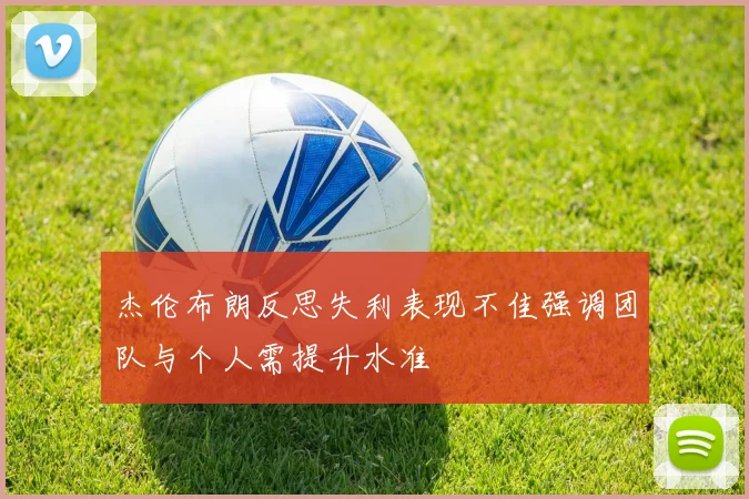 杰伦布朗反思失利表现不佳强调团队与个人需提升水准