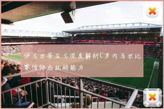 伊戈尔蒂亚戈深度解析C罗内马尔比赛信仰成就超能力