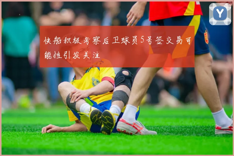 快船积极考察后卫球员5号签交易可能性引发关注