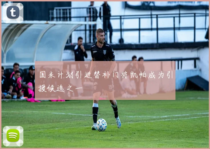 国米计划引进替补门将凯帕成为引援候选之一
