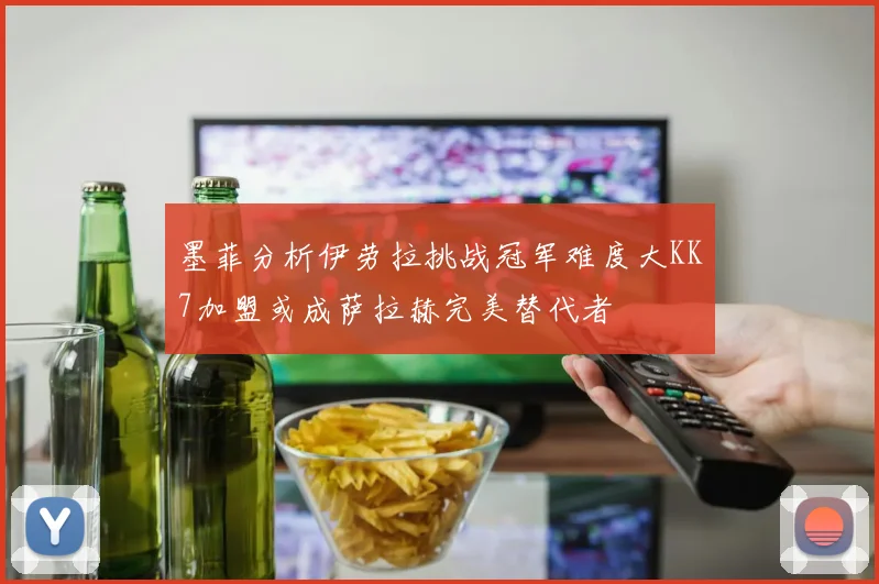 墨菲分析伊劳拉挑战冠军难度大KK7加盟或成萨拉赫完美替代者