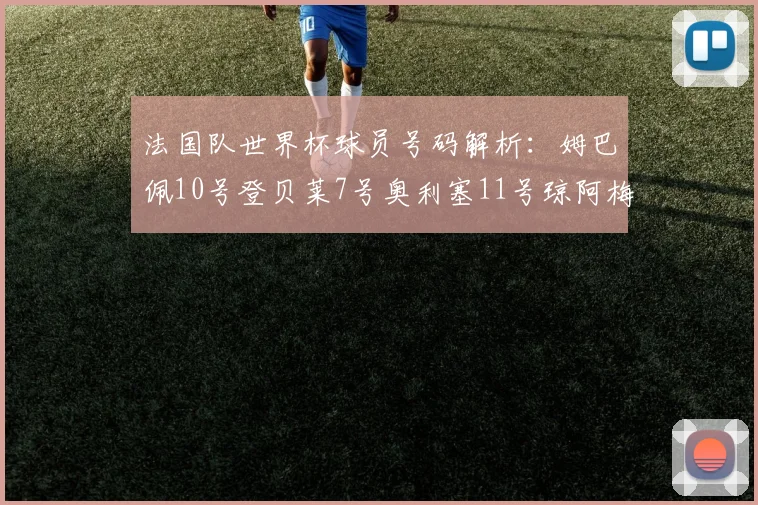 法国队世界杯球员号码解析：姆巴佩10号登贝莱7号奥利塞11号琼阿梅尼8号
