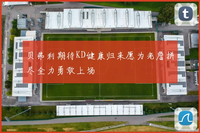 贝弗利期待KD健康归来愿为老詹拼尽全力勇敢上场