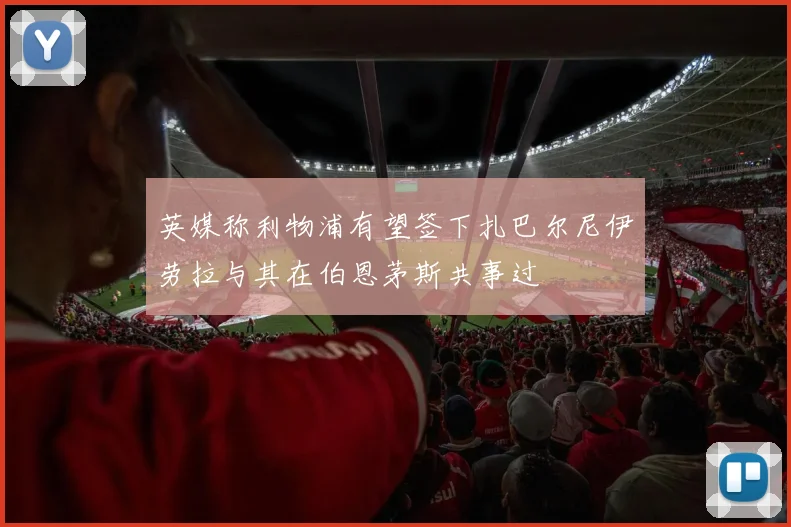英媒称利物浦有望签下扎巴尔尼伊劳拉与其在伯恩茅斯共事过