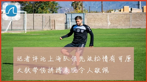 记者评论上海队领先放松情有可原大秋带伤拼搏表现令人敬佩